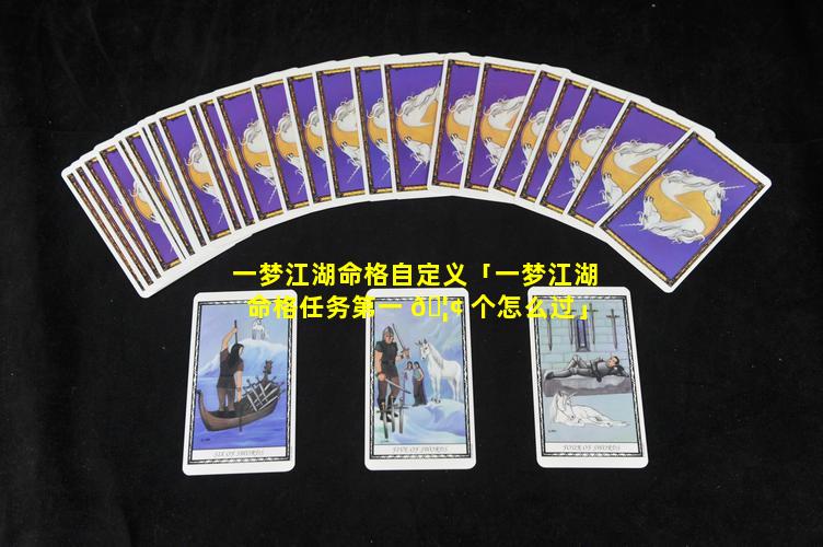 一梦江湖命格自定义「一梦江湖命格任务第一 🦢 个怎么过」